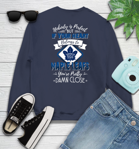 NHL Hockey Toronto Maple Leafs Nobody Is Perfect But If Your Heart Belongs To Leafs You're Pretty Damn Close Shirt Sweatshirt 2