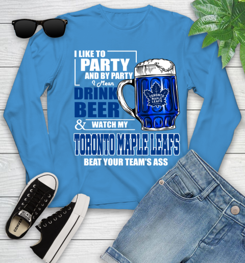 NHL I Like To Party And By Party I Mean Drink Beer And Watch My Toronto Maple Leafs Beat Your Team's Ass Hockey Youth Long Sleeve 8