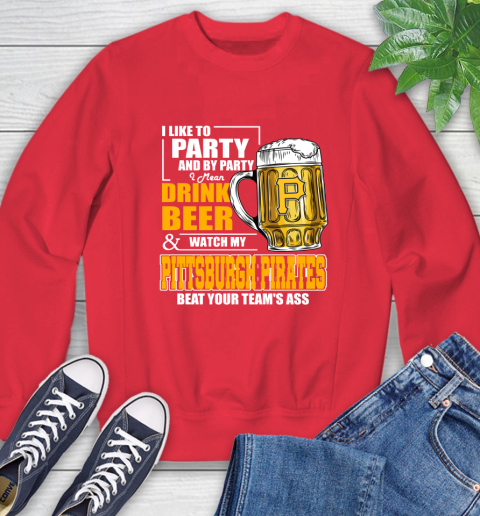 MLB I Like To Party And By Party I Mean Drink Beer And Watch My Pittsburgh Pirates Beat Your Team's Ass Baseball Sweatshirt 10