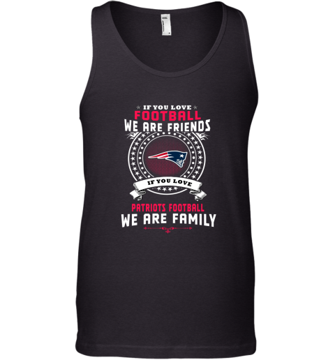 Love Football We Are Friends Love Patriots We Are Family Tank Top