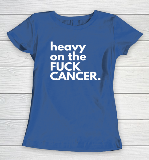 Heavy On The Fuck Cancer Women's T-Shirt 6