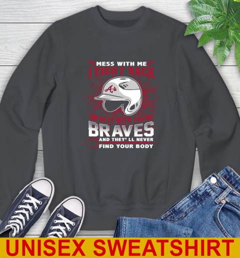 MLB Baseball Atlanta Braves Mess With Me I Fight Back Mess With My Team And They'll Never Find Your Body Shirt Sweatshirt 7