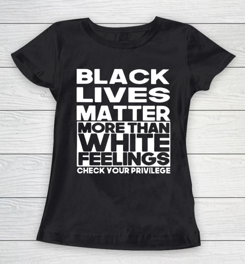 Black Lives Matter More Than White Feelings Check Your Privilege Women's T-Shirt