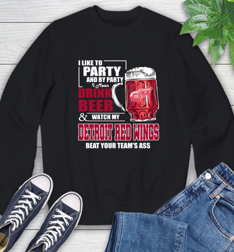 NHL I Like To Party And By Party I Mean Drink Beer And Watch My Detroit Red Wings Beat Your Team's Ass Hockey Sweatshirt