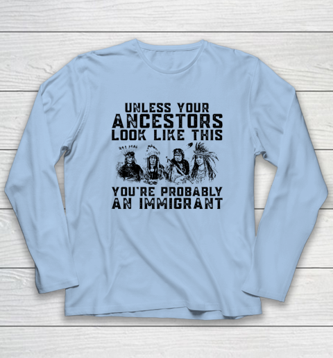 Your Ancestors Look Like This You're Probably An Immigrant Long Sleeve T-Shirt 5