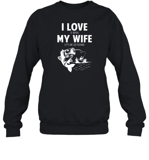 I LOve It When MY Wife - Lets Me Go Fishing Sweatshirt