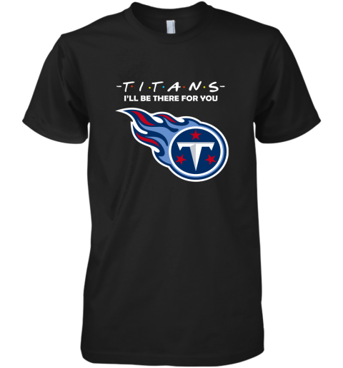 I'll Be There For You Tennessee Titans Friends Movie NFL Premium Men's T-Shirt