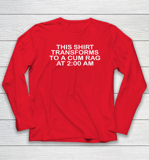 This Shirt Transforms To A Cum Rag At 200 AM Funny Long Sleeve T