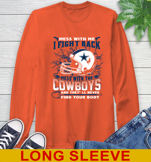 NFL Football Dallas Cowboys Mess With Me I Fight Back Mess With My Team And They'll Never Find Your Body Shirt Long Sleeve T-Shirt 4