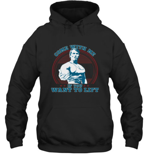 Come With Me If You Want Lift Arnold Schwarzenegger Shirt Hooded