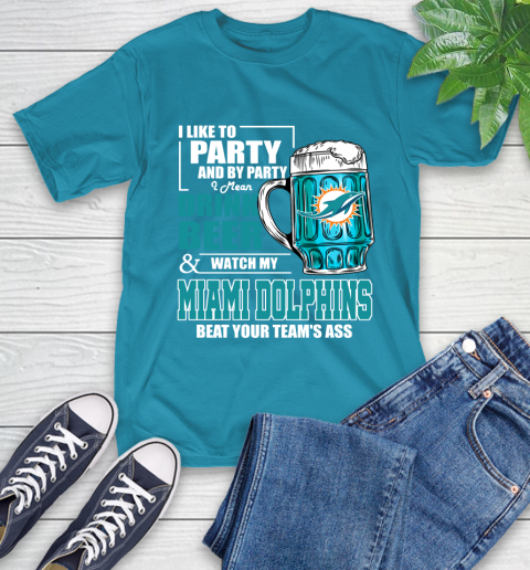 NFL I Like To Party And By Party I Mean Drink Beer and Watch My Miami Dolphins Beat Your Team's Ass Football T-Shirt 9
