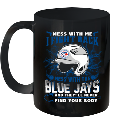 MLB Baseball Toronto Blue Jays Mess With Me I Fight Back Mess With My Team And They'll Never Find Your Body Shirt Ceramic Mug 11oz