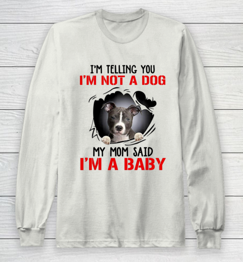 Dog Mom Shirt Pitbull I m Telling You I m Not A Dog My Mom Said I m A Baby Long Sleeve T-Shirt 9
