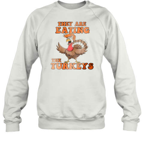 Thanksgiving Trump humor they are eating the turkeys Sweatshirt