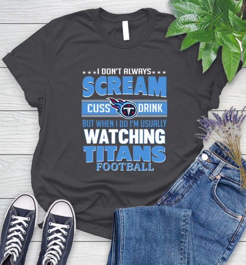 Tennessee Titans NFL Football I Scream Cuss Drink When I'm Watching My Team Women's T-Shirt 8