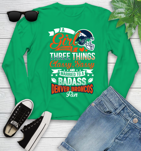 Denver Broncos NFL Football A Girl Should Be Three Things Classy Sassy And A Be Badass Fan Youth Long Sleeve 7