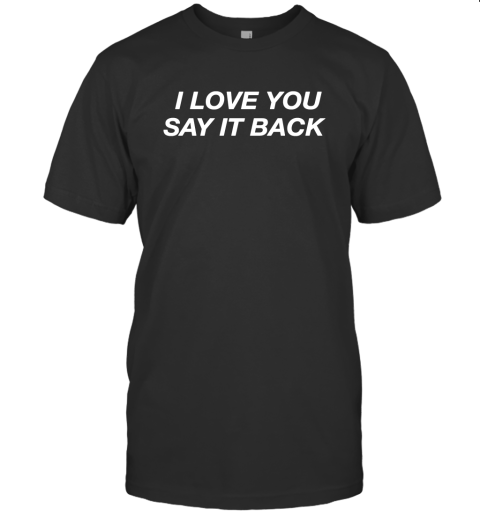 I Love You Say It Back Shirts