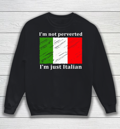 I'm Not Perverted I'm Just Italian Sweatshirt