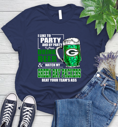 NFL I Like To Party And By Party I Mean Drink Beer and Watch My Green Bay Packers Beat Your Team's Ass Football Women's T-Shirt 14
