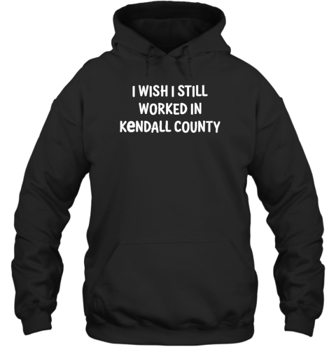 Scott Koeppel I Wish I Still Worked In Kendall County Hoodie