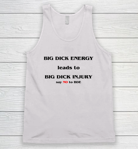 Big Dick Energy Leads To Big Dick Injury Say No To Bde Tank Top