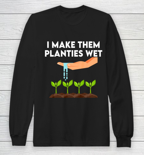 I Make Them Planties Wet Long Sleeve T-Shirt