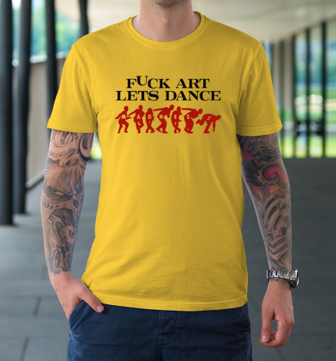 Fuck Art Let's Dance Madness T-Shirt 4
