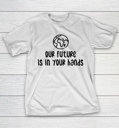 Our Future Is In Your Hands  Save The Earth  Earth Day T-Shirt
