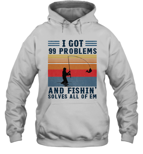 I Got 99 Problems And Fishing Solves All Of Em Vintage Hoodie