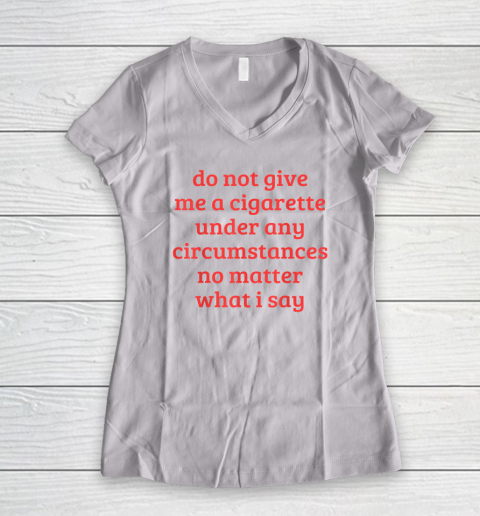 Do Not Give Me A Cigarette Under Any Circumstances Women's V-Neck T-Shirt