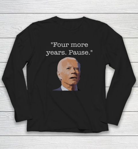 Joe Biden Funny Quote Saying  Four More Years Pause Biden Long Sleeve T-Shirt