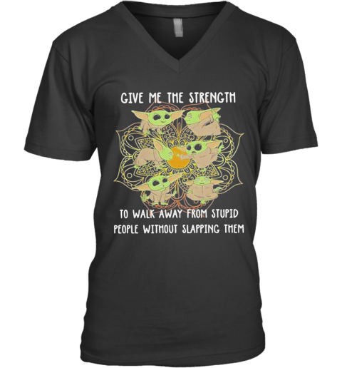 Yoga Chill Baby Yoda Give Me The Strength To Walk Away From Stupid People Without Slapping Them V-Neck T-Shirt