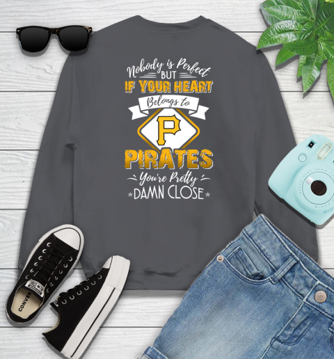 MLB Baseball Pittsburgh Pirates Nobody Is Perfect But If Your Heart Belongs To Pirates You're Pretty Damn Close Shirt Sweatshirt 6