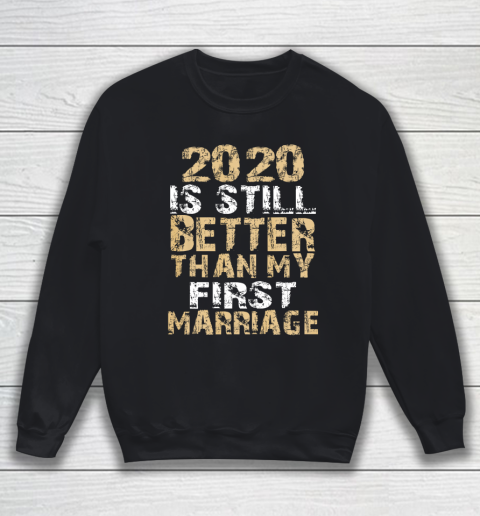 2020 Is Still Better Than My First Marriage Second Marriage Sweatshirt