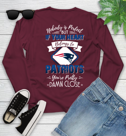 NFL Football New England Patriots Nobody Is Perfect But If Your Heart Belongs To Patriots You're Pretty Damn Close Shirt Youth Long Sleeve 5
