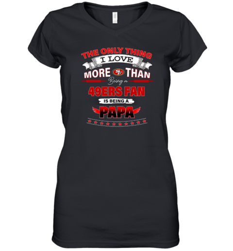 NFL The Only Thing I Love More Than Being A San Francisco 49ers Fan Is  Being A Papa Football Women's V-Neck T-Shirt