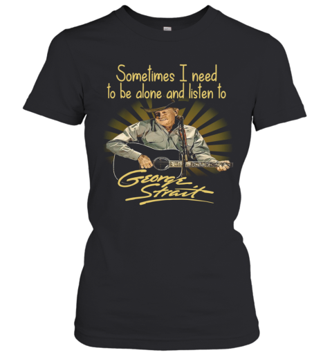 Sometimes I Need To Be Alone And Listen To George Strait Guitar Women's T-Shirt