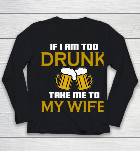 Beer Lover Funny Shirt If I Am Too Drunk Take To My Wife Youth Long Sleeve
