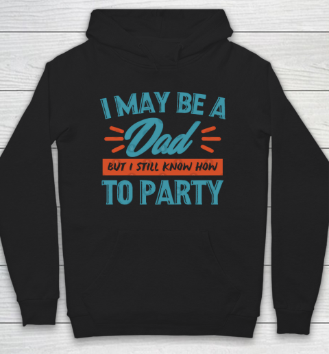 Father's Day Funny Gift Ideas Apparel  I may be a dad but i still know how to party shirt T Shirt Hoodie
