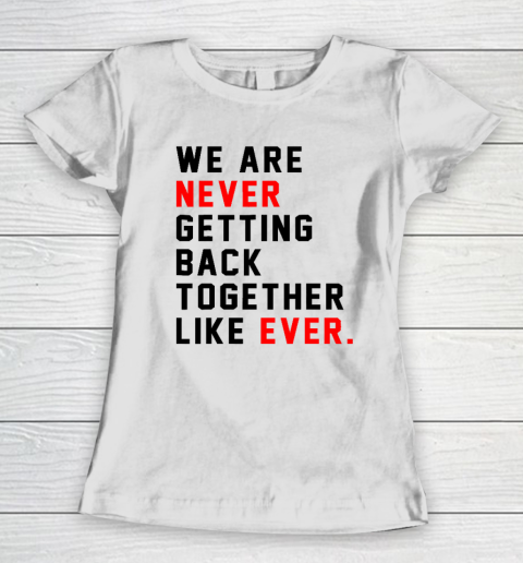 We Are Never Getting Back Together Like Ever Women's T-Shirt