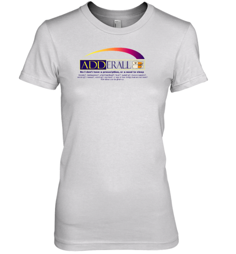 Adderall No I Don't Have A Prescription Or A Need To Sleep Premium Women's T