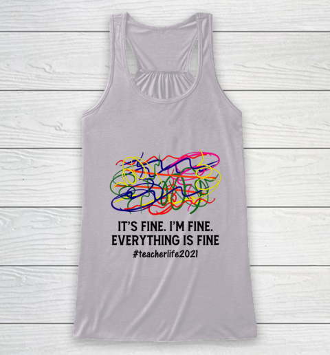 It s Fine I m Fine Everything Is Fine Teacher Life 2021 Fun Racerback Tank 3