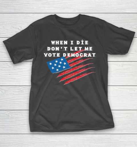 When I Die Don't Let Me Vote Democrat America Flag T-Shirt