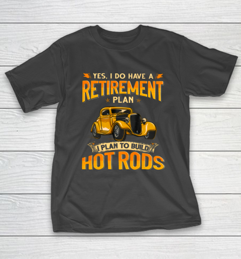 I Do Have A Retirement Plan I Plan To Build Hot Rods T-Shirt