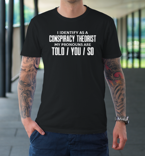 I Identify As A Conspiracy Theorist Pronouns Are Told You So T-Shirt
