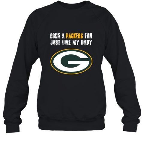Green Bay Packers Born A Packers Fan Just Like My Daddy Sweatshirt