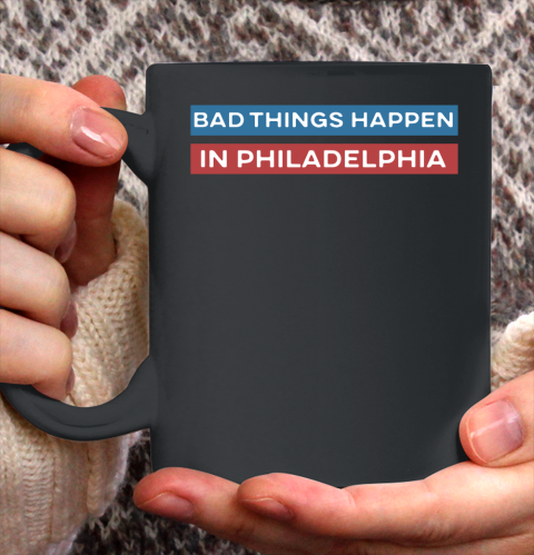 Bad Things Happen In Philadelphia Shirt Ceramic Mug 11oz