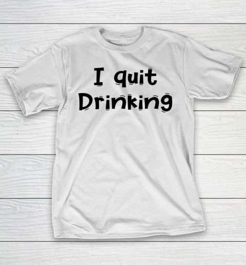 Funny White Lie Quotes I quit Drinking T-Shirt