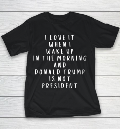 I Love It When I Wake Up In The Morning And Donald Trump Is Not President Youth T-Shirt