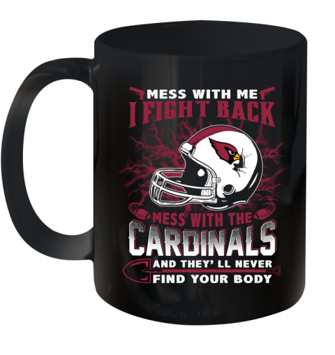 NFL Football Arizona Cardinals Mess With Me I Fight Back Mess With My Team And They'll Never Find Your Body Shirt Ceramic Mug 11oz